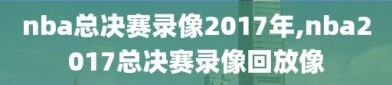 nba总决赛录像2017年,nba2017总决赛录像回放像