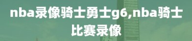 nba录像骑士勇士g6,nba骑士比赛录像