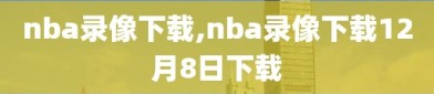 nba录像下载,nba录像下载12月8日下载