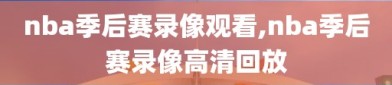 nba季后赛录像观看,nba季后赛录像高清回放