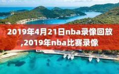 2019年4月21日nba录像回放,2019年nba比赛录像