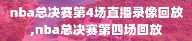 nba总决赛第4场直播录像回放,nba总决赛第四场回放