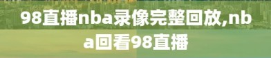 98直播nba录像完整回放,nba回看98直播