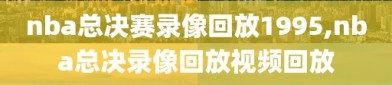 nba总决赛录像回放1995,nba总决录像回放视频回放