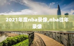 2021年度nba录像,nba往年录像