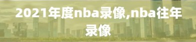 2021年度nba录像,nba往年录像