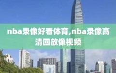 nba录像好看体育,nba录像高清回放像视频