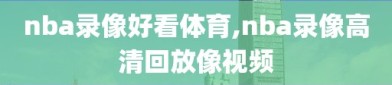 nba录像好看体育,nba录像高清回放像视频