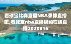 看球宝比赛直播NBA录像直播吧,看球宝nba直播视频在线直播2020916