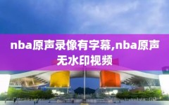 nba原声录像有字幕,nba原声无水印视频