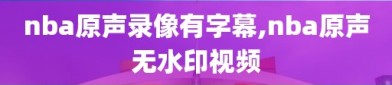 nba原声录像有字幕,nba原声无水印视频