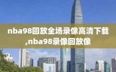 nba98回放全场录像高清下载,nba98录像回放像