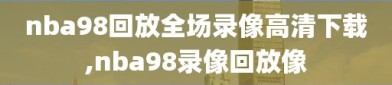 nba98回放全场录像高清下载,nba98录像回放像