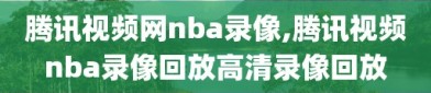 腾讯视频网nba录像,腾讯视频nba录像回放高清录像回放