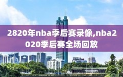 2820年nba季后赛录像,nba2020季后赛全场回放