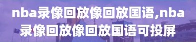 nba录像回放像回放国语,nba录像回放像回放国语可投屏