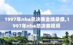 1997年nba总决赛全场录像,1997年nba总决赛视频