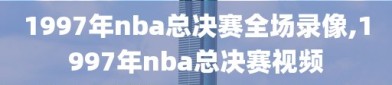 1997年nba总决赛全场录像,1997年nba总决赛视频