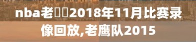 nba老鷹隊2018年11月比赛录像回放,老鹰队2015