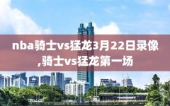 nba骑士vs猛龙3月22日录像,骑士vs猛龙第一场