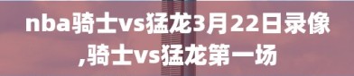 nba骑士vs猛龙3月22日录像,骑士vs猛龙第一场