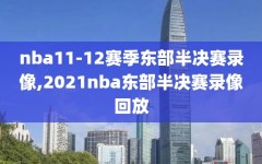 nba11-12赛季东部半决赛录像,2021nba东部半决赛录像回放