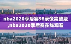 nba2020季后赛98录像完整版,nba2020季后赛在线观看