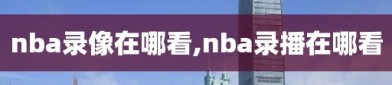 nba录像在哪看,nba录播在哪看