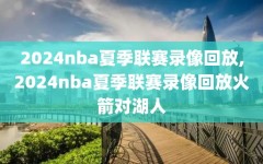 2024nba夏季联赛录像回放,2024nba夏季联赛录像回放火箭对湖人