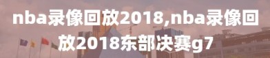 nba录像回放2018,nba录像回放2018东部决赛g7