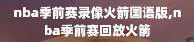 nba季前赛录像火箭国语版,nba季前赛回放火箭