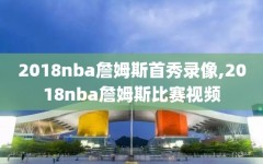 2018nba詹姆斯首秀录像,2018nba詹姆斯比赛视频