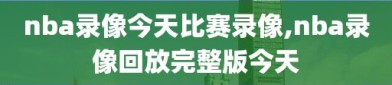 nba录像今天比赛录像,nba录像回放完整版今天