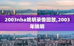 2003nba姚明录像回放,2003年姚明