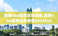 微博nba回放全场录像,微博nba回放全场录像2024322