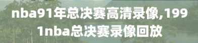 nba91年总决赛高清录像,1991nba总决赛录像回放