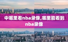 中哪里看nba录像,哪里能看到nba录像