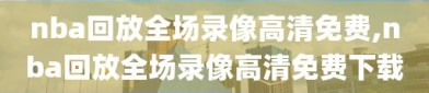 nba回放全场录像高清免费,nba回放全场录像高清免费下载