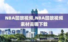 NBA回放视频,NBA回放视频素材去哪下载