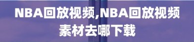 NBA回放视频,NBA回放视频素材去哪下载