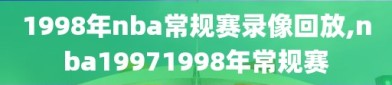 1998年nba常规赛录像回放,nba19971998年常规赛