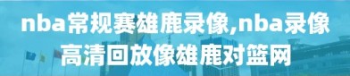 nba常规赛雄鹿录像,nba录像高清回放像雄鹿对篮网