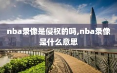 nba录像是侵权的吗,nba录像是什么意思