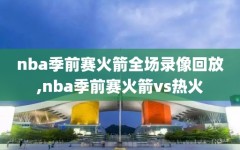 nba季前赛火箭全场录像回放,nba季前赛火箭vs热火