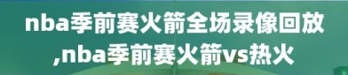 nba季前赛火箭全场录像回放,nba季前赛火箭vs热火