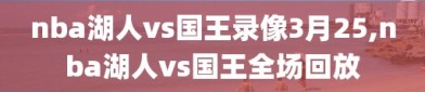 nba湖人vs国王录像3月25,nba湖人vs国王全场回放