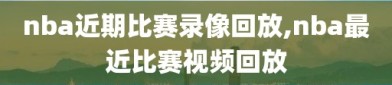 nba近期比赛录像回放,nba最近比赛视频回放