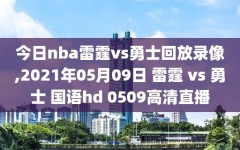 今日nba雷霆vs勇士回放录像,2021年05月09日 雷霆 vs 勇士 国语hd 0509高清直播