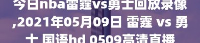 今日nba雷霆vs勇士回放录像,2021年05月09日 雷霆 vs 勇士 国语hd 0509高清直播