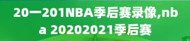 20一201NBA季后赛录像,nba 20202021季后赛